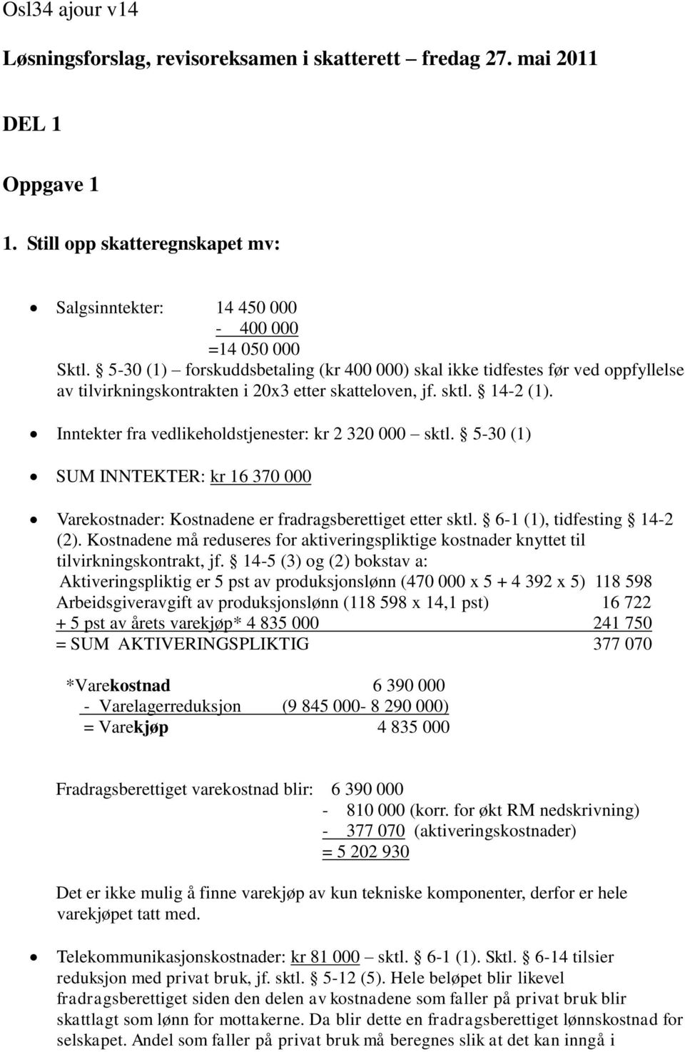 Inntekter fra vedlikeholdstjenester: kr 2 320 000 sktl. 5-30 (1) SUM INNTEKTER: kr 16 370 000 Varekostnader: Kostnadene er fradragsberettiget etter sktl. 6-1 (1), tidfesting 14-2 (2).