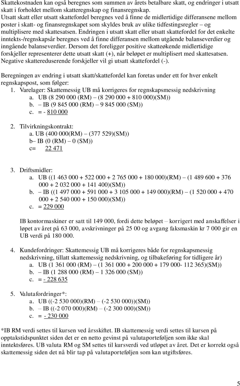 skattesatsen. Endringen i utsatt skatt eller utsatt skattefordel for det enkelte inntekts-/regnskapsår beregnes ved å finne differansen mellom utgående balanseverdier og inngående balanseverdier.