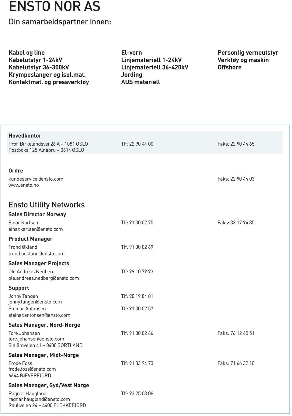 com Faks: 0 0 www.ensto.no Ensto Utility Networks Sales Director Norway Einar Karlsen Tlf: 0 0 Faks: einar.karlsen@ensto.com Product Manager Trond Økland Tlf: 0 0 trond.oekland@ensto.