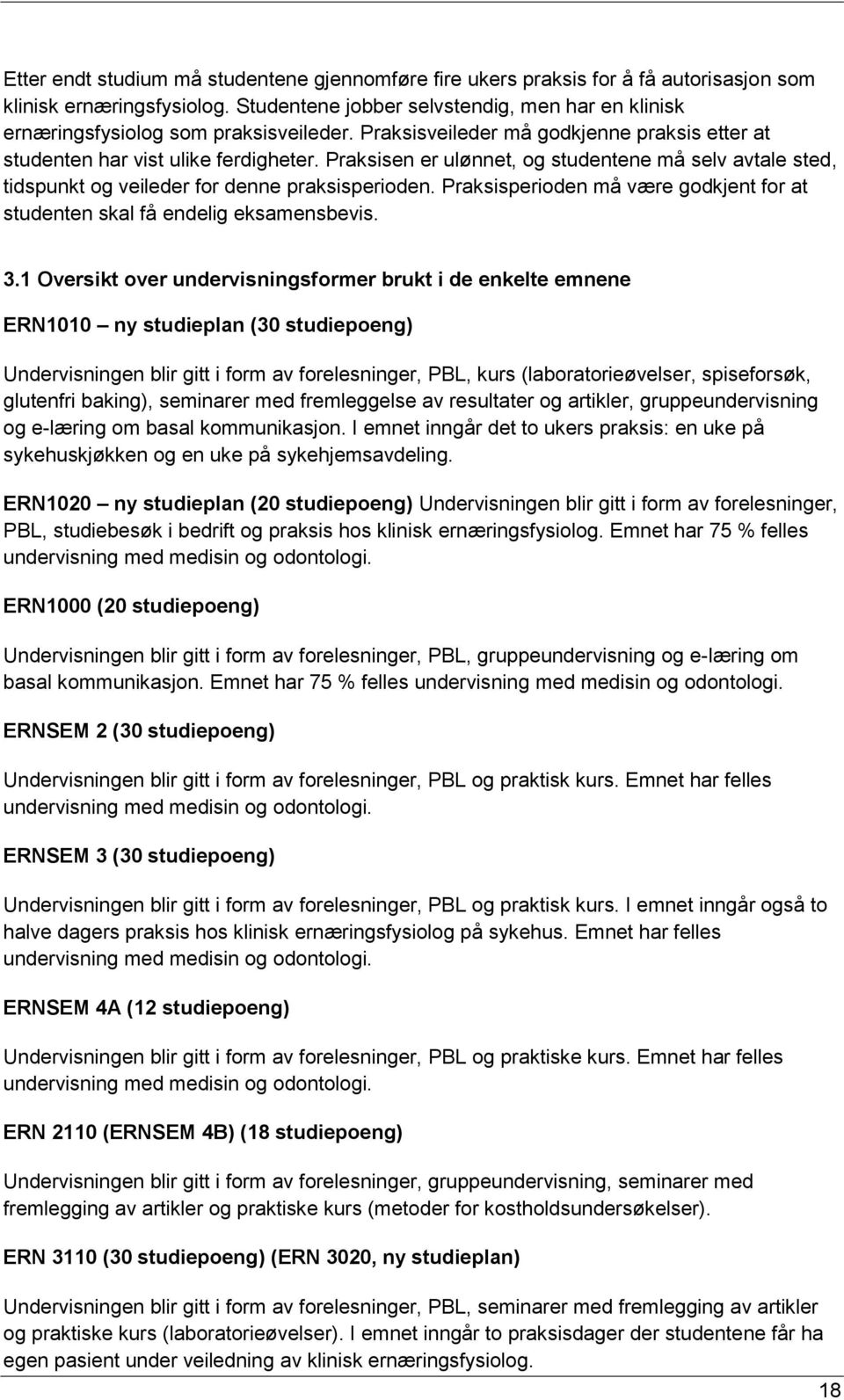 Praksisen er ulønnet, og studentene må selv avtale sted, tidspunkt og veileder for denne praksisperioden. Praksisperioden må være godkjent for at studenten skal få endelig eksamensbevis. 3.