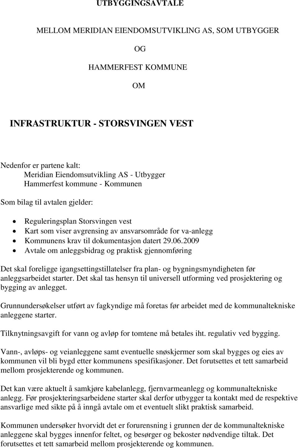 2009 Avtale om anleggsbidrag og praktisk gjennomføring Det skal foreligge igangsettingstillatelser fra plan- og bygningsmyndigheten før anleggsarbeidet starter.