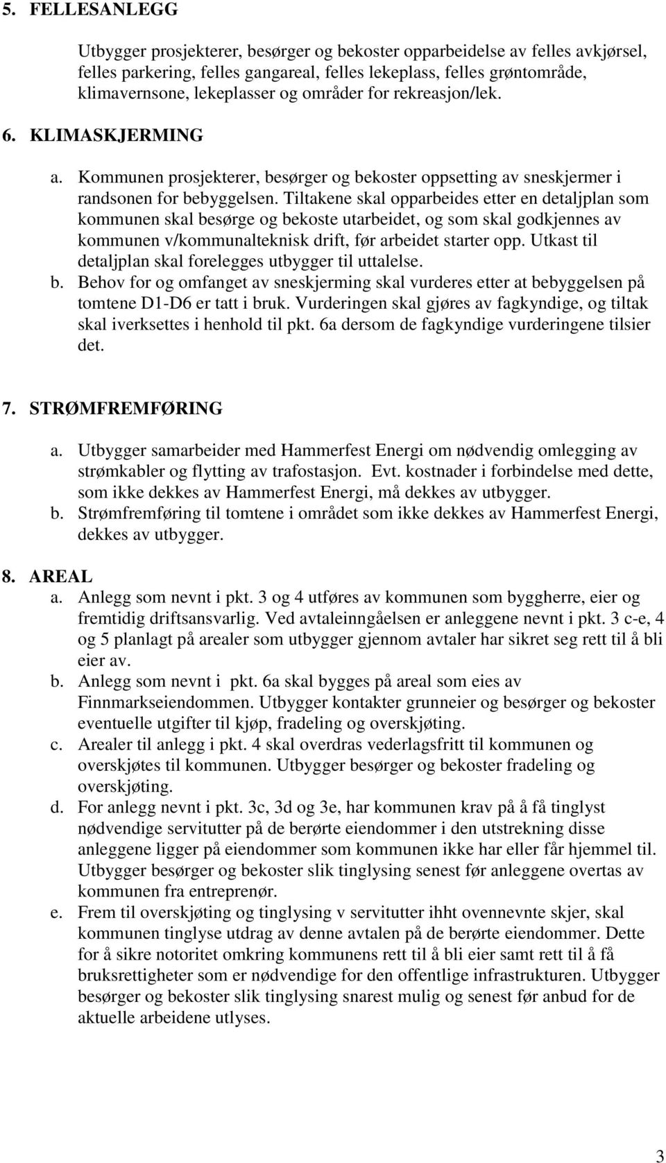 Tiltakene skal opparbeides etter en detaljplan som kommunen skal besørge og bekoste utarbeidet, og som skal godkjennes av kommunen v/kommunalteknisk drift, før arbeidet starter opp.