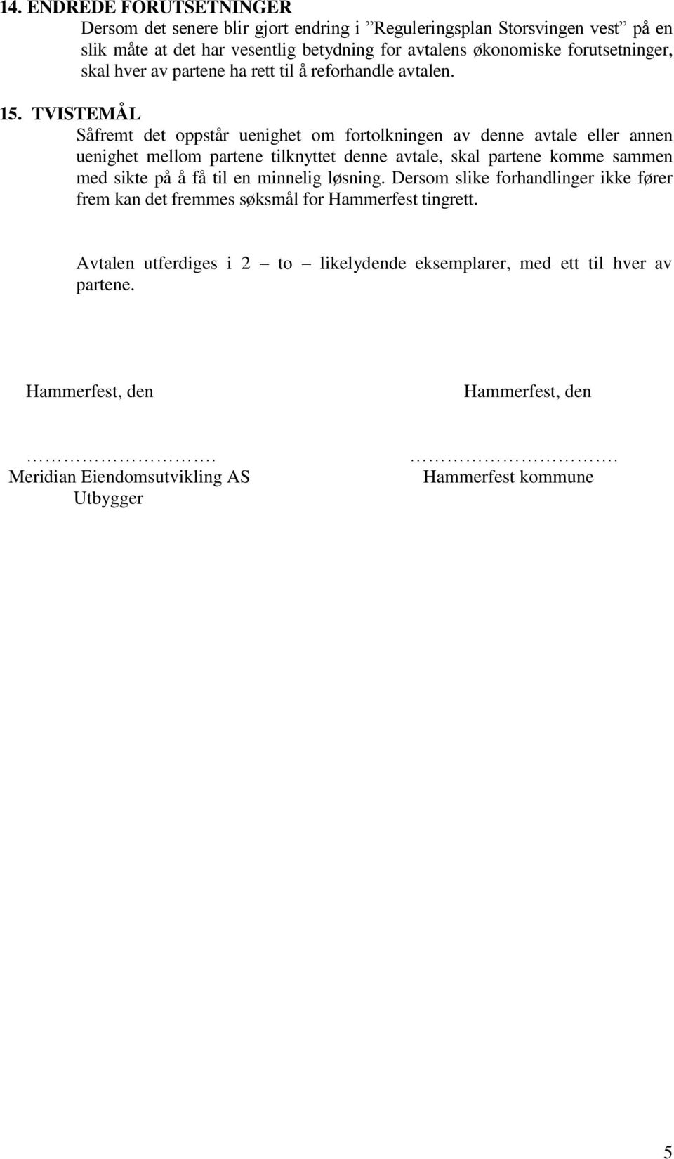 TVISTEMÅL Såfremt det oppstår uenighet om fortolkningen av denne avtale eller annen uenighet mellom partene tilknyttet denne avtale, skal partene komme sammen med sikte på å få