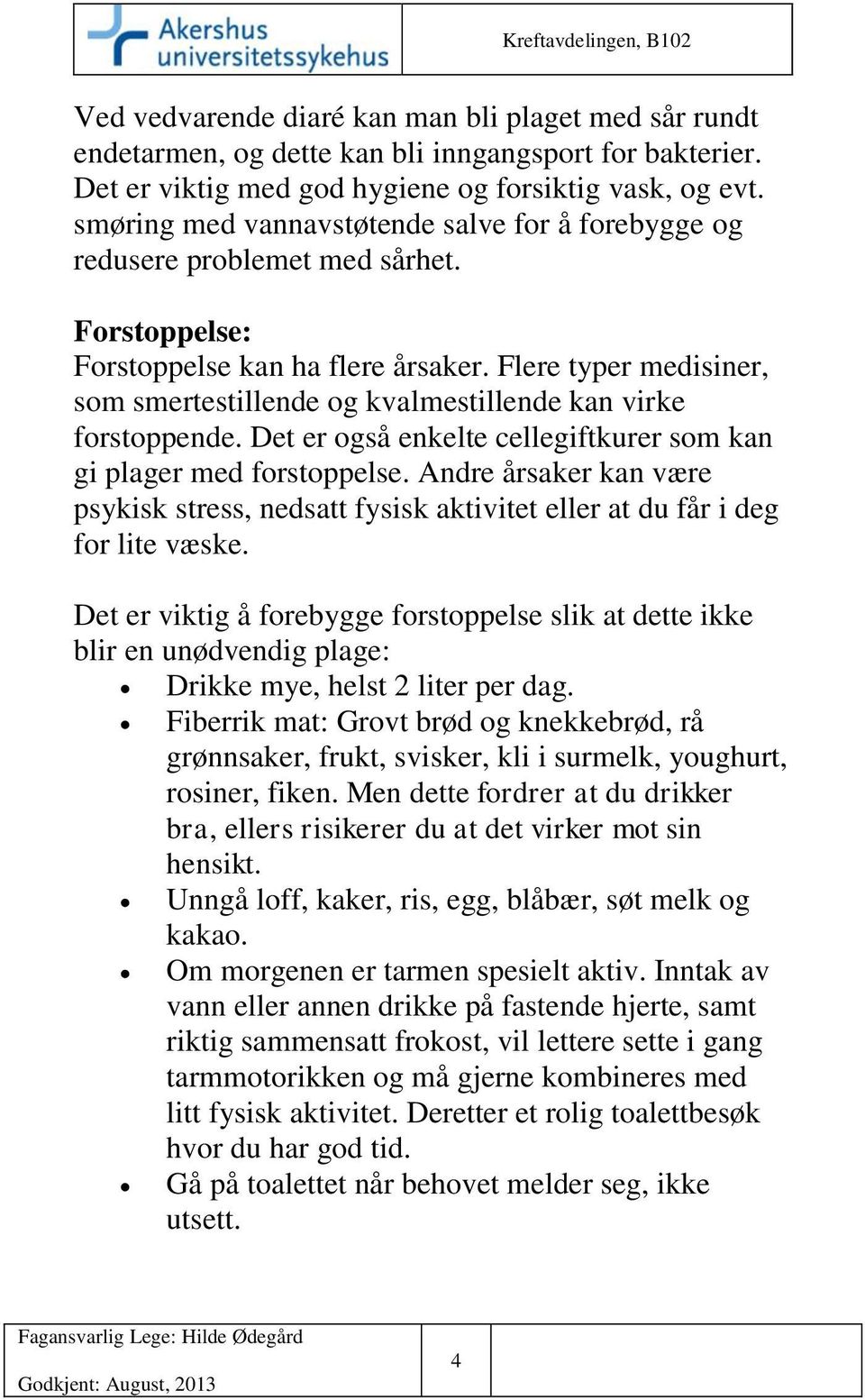 Flere typer medisiner, som smertestillende og kvalmestillende kan virke forstoppende. Det er også enkelte cellegiftkurer som kan gi plager med forstoppelse.