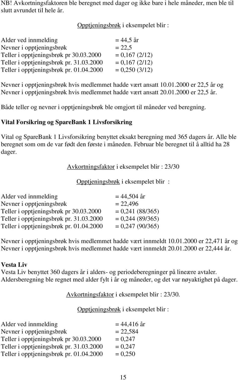 04.2000 = 0,250 (3/12) Nevner i opptjeningsbrøk hvis medlemmet hadde vært ansatt 10.01.2000 er 22,5 år og Nevner i opptjeningsbrøk hvis medlemmet hadde vært ansatt 20.01.2000 er 22,5 år. Både teller og nevner i opptjeningsbrøk ble omgjort til måneder ved beregning.