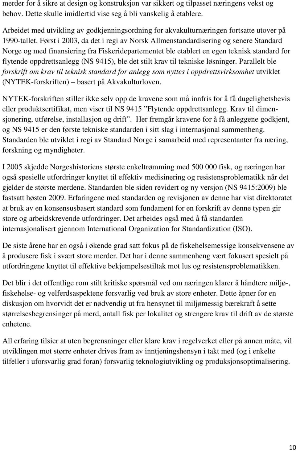 Først i 2003, da det i regi av Norsk Allmenstandardisering og senere Standard Norge og med finansiering fra Fiskeridepartementet ble etablert en egen teknisk standard for flytende oppdrettsanlegg (NS