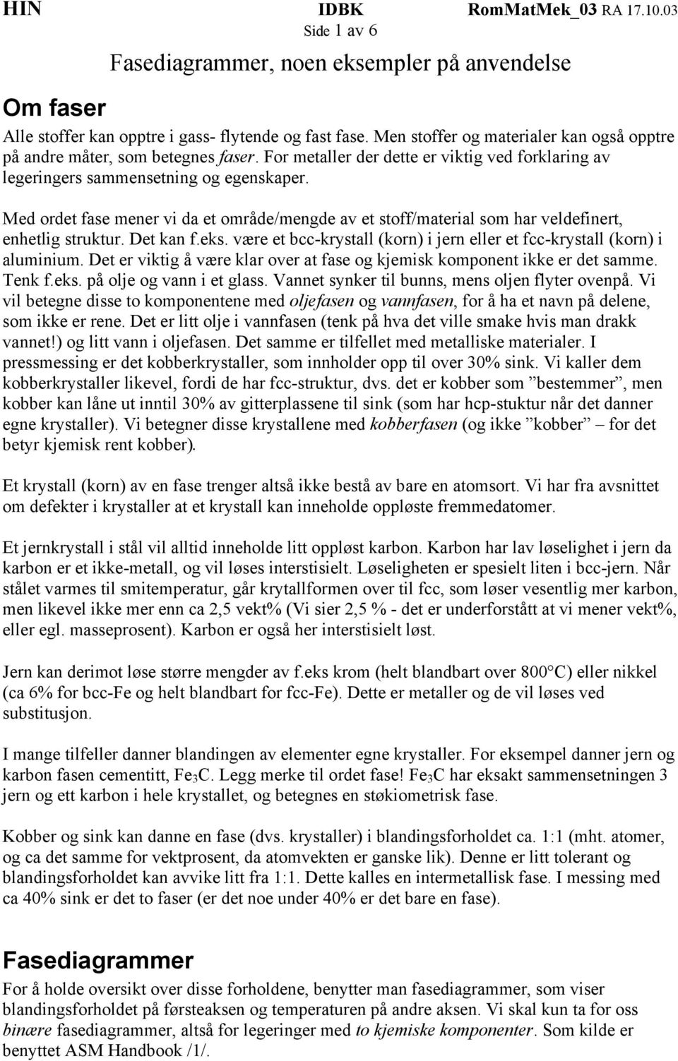 Det kan f.eks. være et bcc-krystall (korn) i jern eller et fcc-krystall (korn) i aluminium. Det er viktig å være klar over at fase og kjemisk komponent ikke er det samme. Tenk f.eks. på olje og vann i et glass.