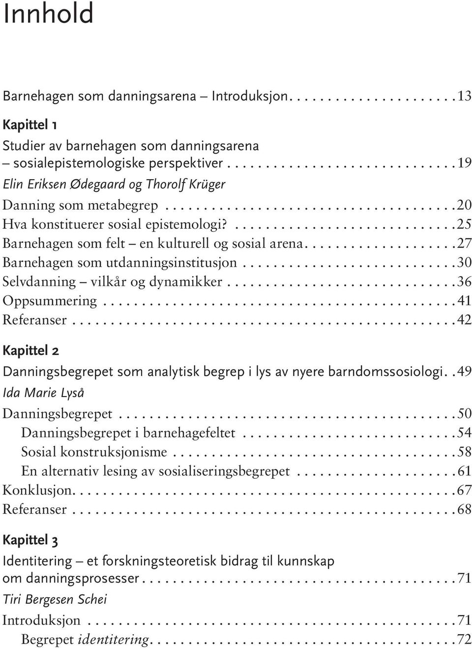 ..27 Barnehagen som utdanningsinstitusjon...30 Selv dan ning vil kår og dynamikker...36 Oppsummering...41 Referanser.