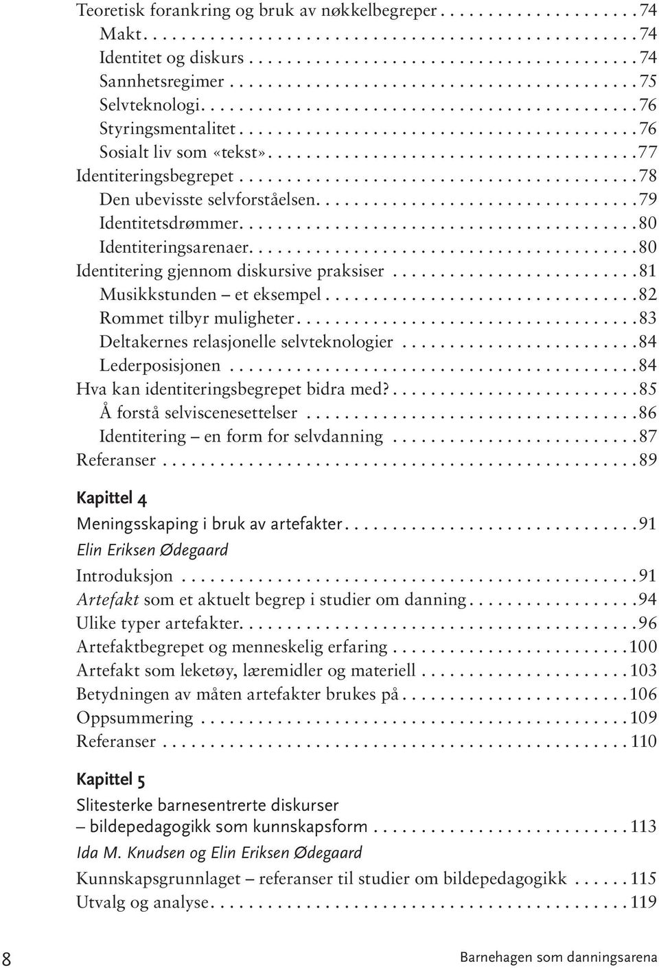 ..81 Musikkstunden et eksempel...82 Rom met til byr mu lig he ter...83 Deltakernes relasjonelle selvteknologier...84 Le der po si sjo nen...84 Hva kan identiteringsbegrepet bi dra med?