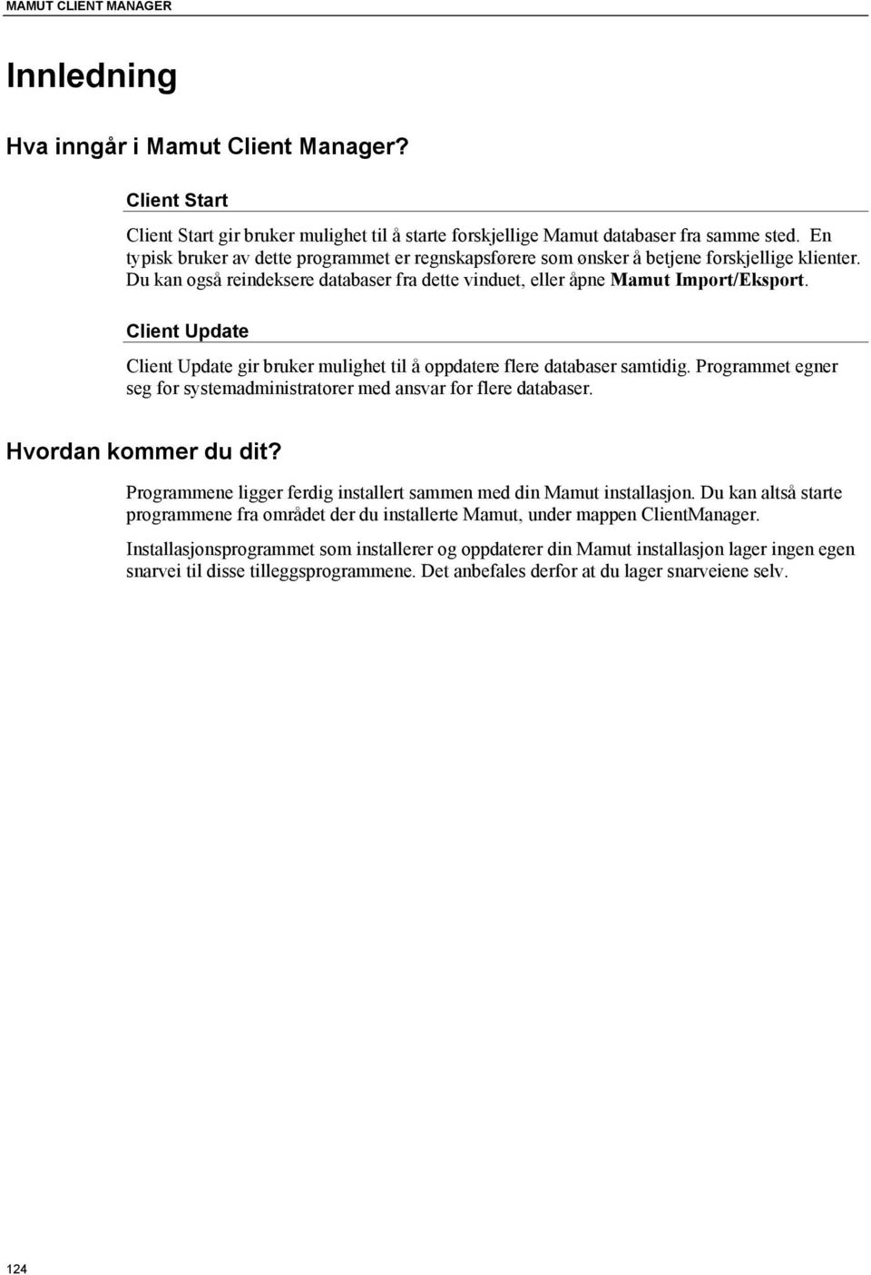 Client Update Client Update gir bruker mulighet til å oppdatere flere databaser samtidig. Programmet egner seg for systemadministratorer med ansvar for flere databaser. Hvordan kommer du dit?