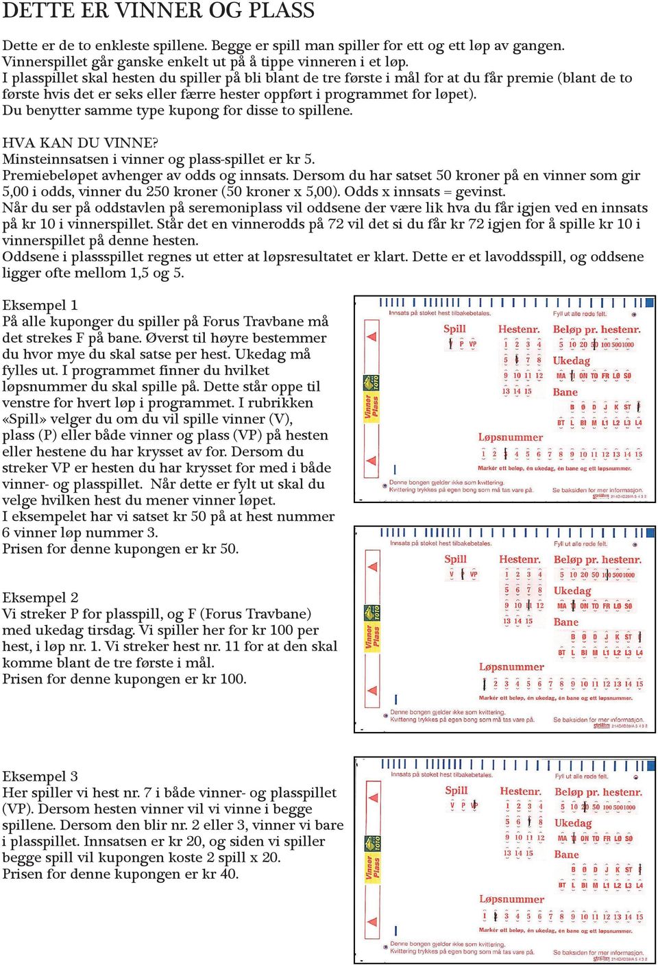 Du benytter samme type kupong for disse to spillene. Minsteinnsatsen i vinner og plass-spillet er kr 5. Premiebeløpet avhenger av odds og innsats.