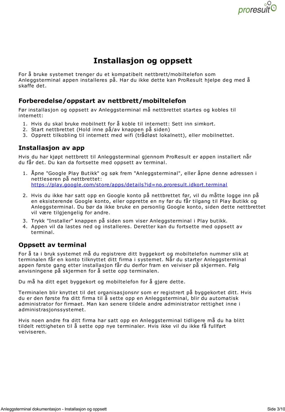 Hvis du skal bruke mobilnett for å koble til internett: Sett inn simkort. 2. Start nettbrettet (Hold inne på/av knappen på siden) 3.