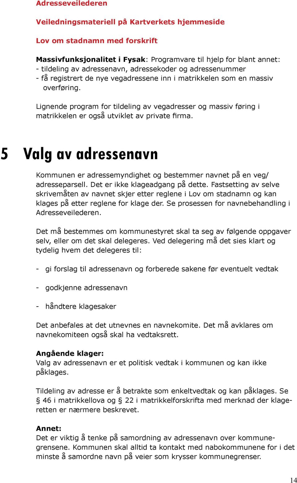 Lignende program for tildeling av vegadresser og massiv føring i matrikkelen er også utviklet av private firma.