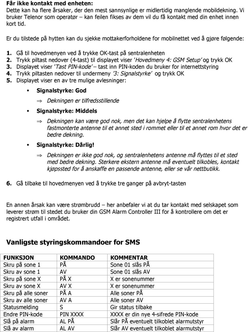 Er du tilstede på hytten kan du sjekke mottakerforholdene for mobilnettet ved å gjøre følgende: 1. Gå til hovedmenyen ved å trykke OK-tast på sentralenheten 2.