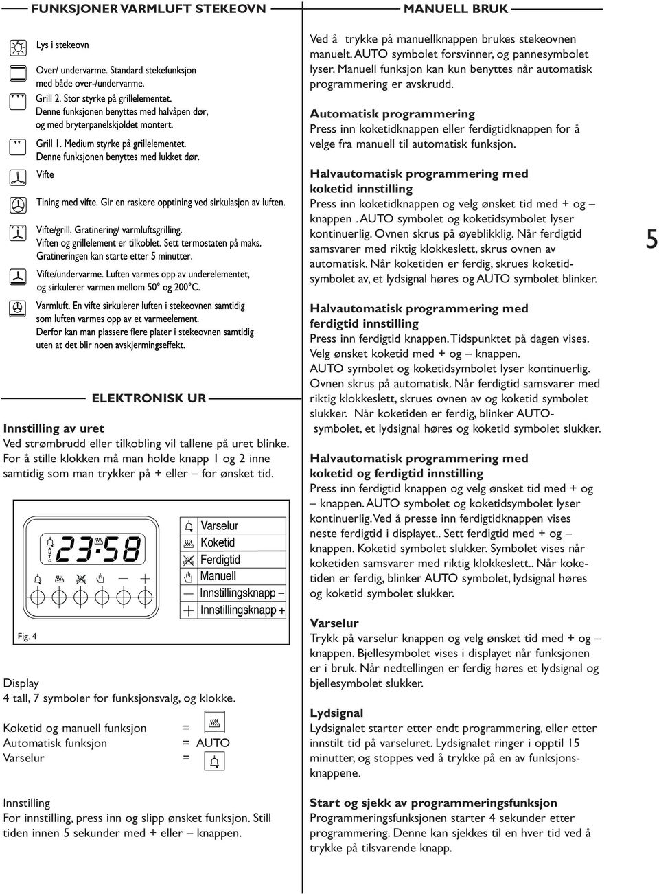 Halvautomatisk programmering med koketid innstilling Press inn koketidknappen og velg ønsket tid med + og knappen. AUTO symbolet og koketidsymbolet lyser kontinuerlig. Ovnen skrus på øyeblikklig.