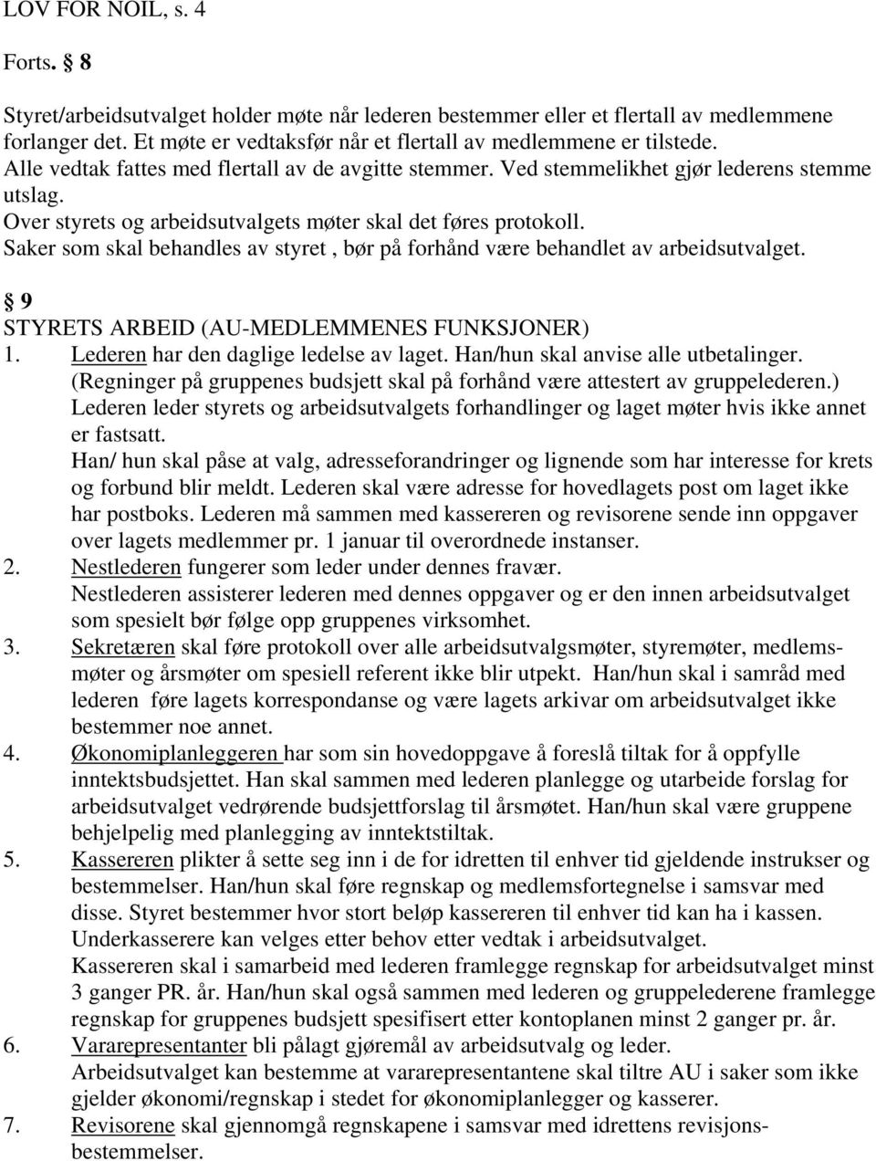 Saker som skal behandles av styret, bør på forhånd være behandlet av arbeidsutvalget. 9 STYRETS ARBEID (AU-MEDLEMMENES FUNKSJONER) 1. Lederen har den daglige ledelse av laget.