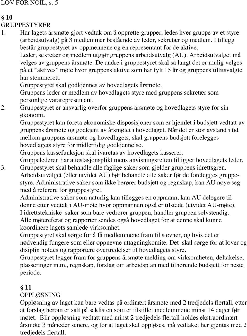 De andre i gruppestyret skal så langt det er mulig velges på et aktives møte hvor gruppens aktive som har fylt 15 år og gruppens tillitsvalgte har stemmerett.