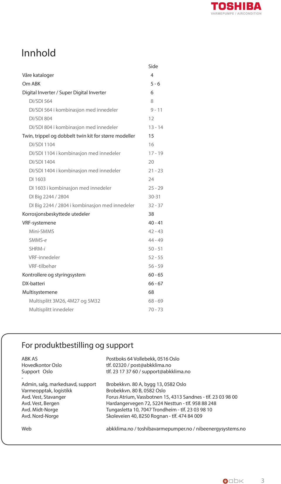 1603 i kombinasjon med innedeler 25-29 DI Big 2244 / 2804 30-31 DI Big 2244 / 2804 i kombinasjon med innedeler 32-37 Korrosjonsbeskyttede utedeler 38 VRF-systemene 40-41 Mini-SMMS 42-43 SMMS-e 44-49