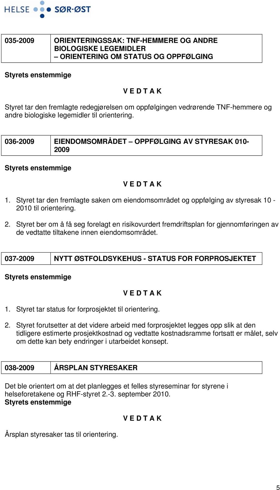 2. Styret ber om å få seg forelagt en risikovurdert fremdriftsplan for gjennomføringen av de vedtatte tiltakene innen eiendomsområdet. 037-2009 NYTT ØSTFOLDSYKEHUS - STATUS FOR FORPROSJEKTET 1.