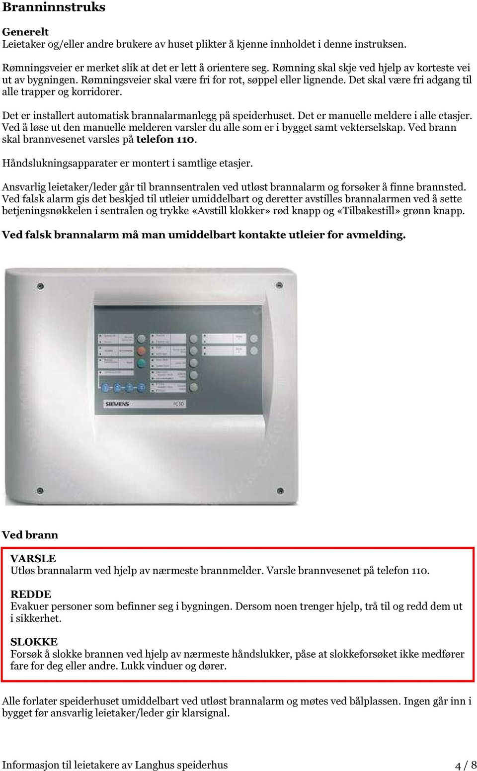 Det er installert automatisk brannalarmanlegg på speiderhuset. Det er manuelle meldere i alle etasjer. Ved å løse ut den manuelle melderen varsler du alle som er i bygget samt vekterselskap.