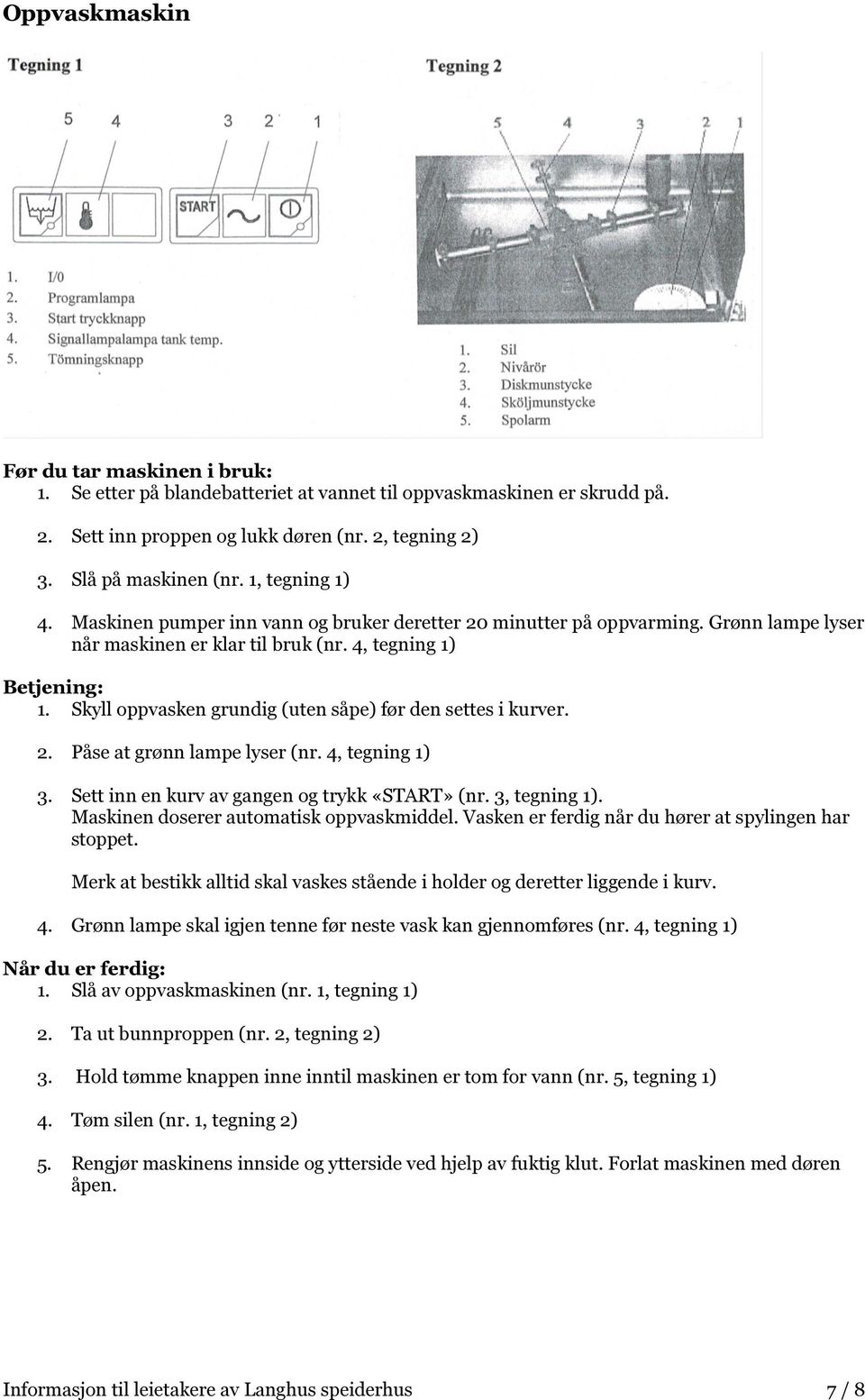 Skyll oppvasken grundig (uten såpe) før den settes i kurver. 2. Påse at grønn lampe lyser (nr. 4, tegning 1) 3. Sett inn en kurv av gangen og trykk «START» (nr. 3, tegning 1).