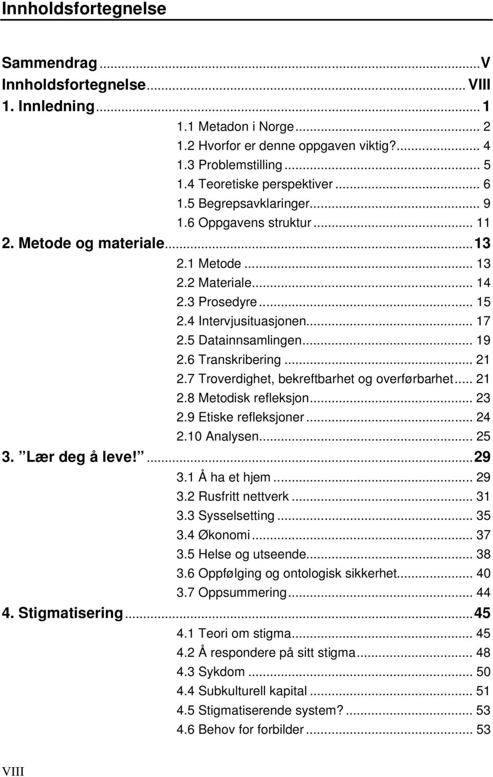 .. 17 2.5 Datainnsamlingen... 19 2.6 Transkribering... 21 2.7 Troverdighet, bekreftbarhet og overførbarhet... 21 2.8 Metodisk refleksjon... 23 2.9 Etiske refleksjoner... 24 2.10 Analysen... 25 3.