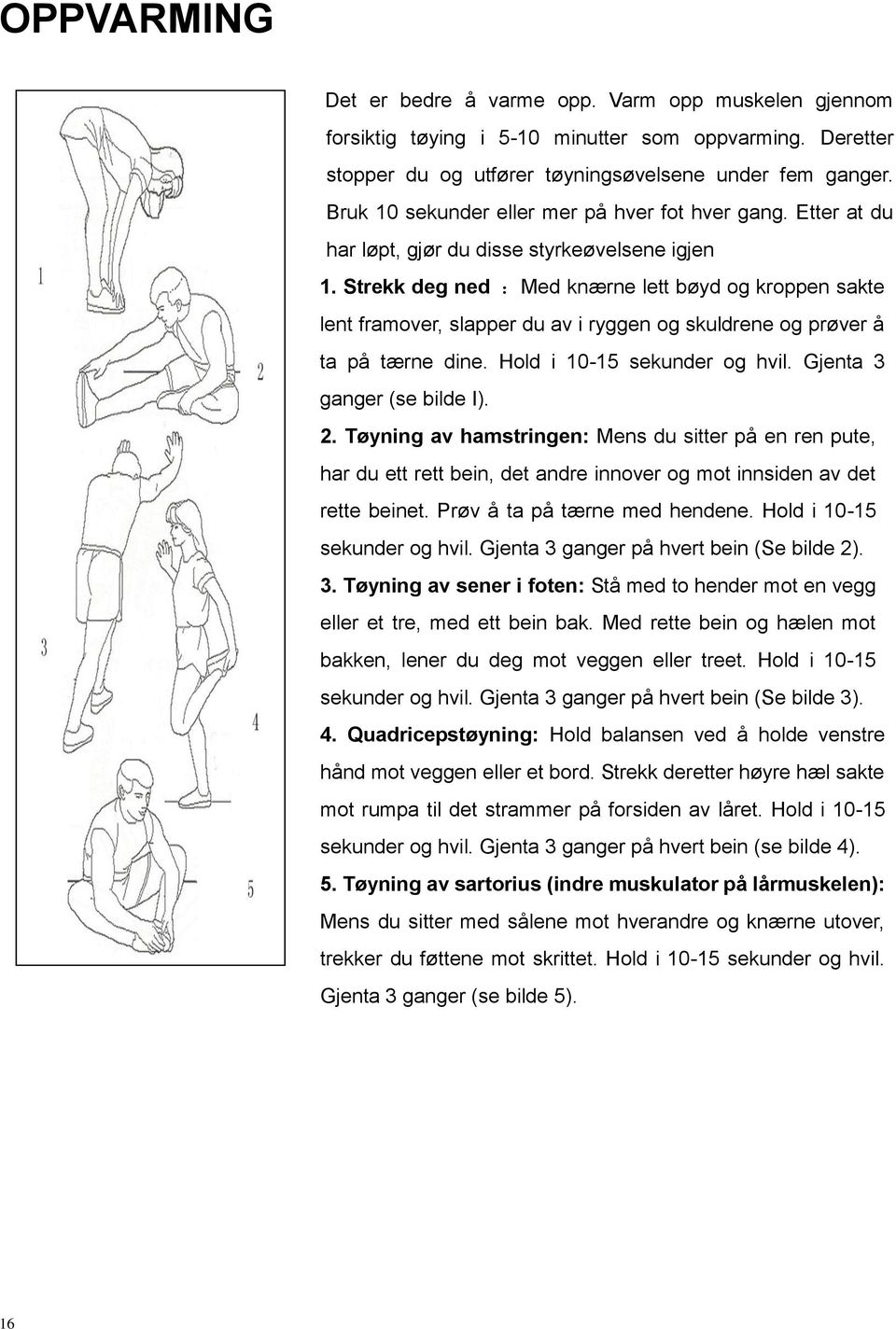 Strekk deg ned :Med knærne lett bøyd og kroppen sakte lent framover, slapper du av i ryggen og skuldrene og prøver å ta på tærne dine. Hold i 10-15 sekunder og hvil. Gjenta 3 ganger (se bilde I). 2.