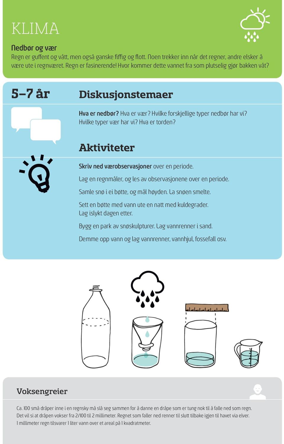 Aktiviteter Skriv ned værobservasjoner over en periode. Lag en regnmåler, og les av observasjonene over en periode. Samle snø i ei bøtte, og mål høyden. La snøen smelte.