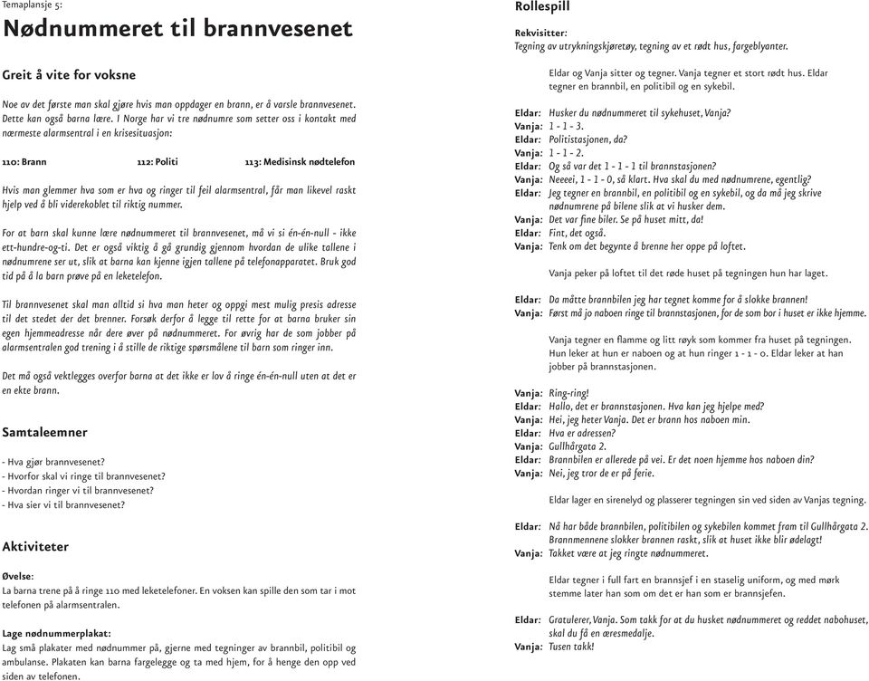 alarmsentral, får man likevel raskt hjelp ved å bli viderekoblet til riktig nummer. For at barn skal kunne lære nødnummeret til brannvesenet, må vi si én-én-null - ikke ett-hundre-og-ti.