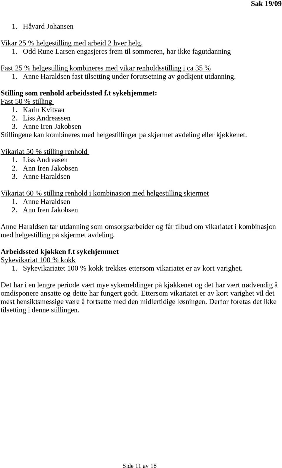 Anne Iren Jakobsen Stillingene kan kombineres med helgestillinger på skjermet avdeling eller kjøkkenet. Vikariat 50 % stilling renhold 1. Liss Andreasen 2. Ann Iren Jakobsen 3.