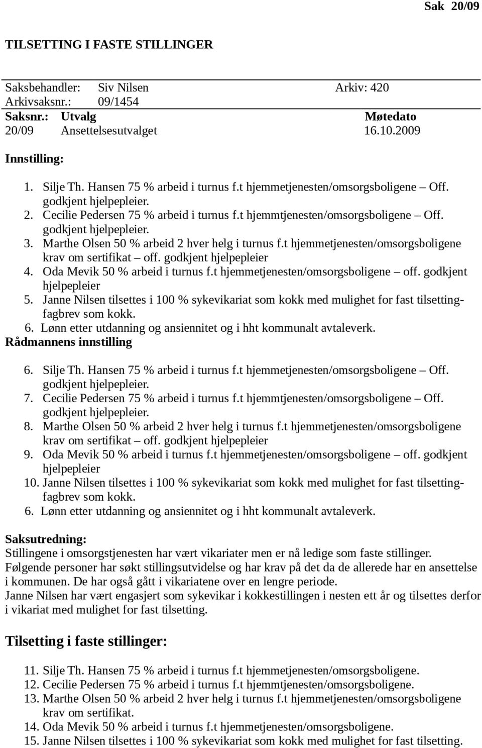 Marthe Olsen 50 % arbeid 2 hver helg i turnus f.t hjemmetjenesten/omsorgsboligene krav om sertifikat off. godkjent hjelpepleier 4. Oda Mevik 50 % arbeid i turnus f.