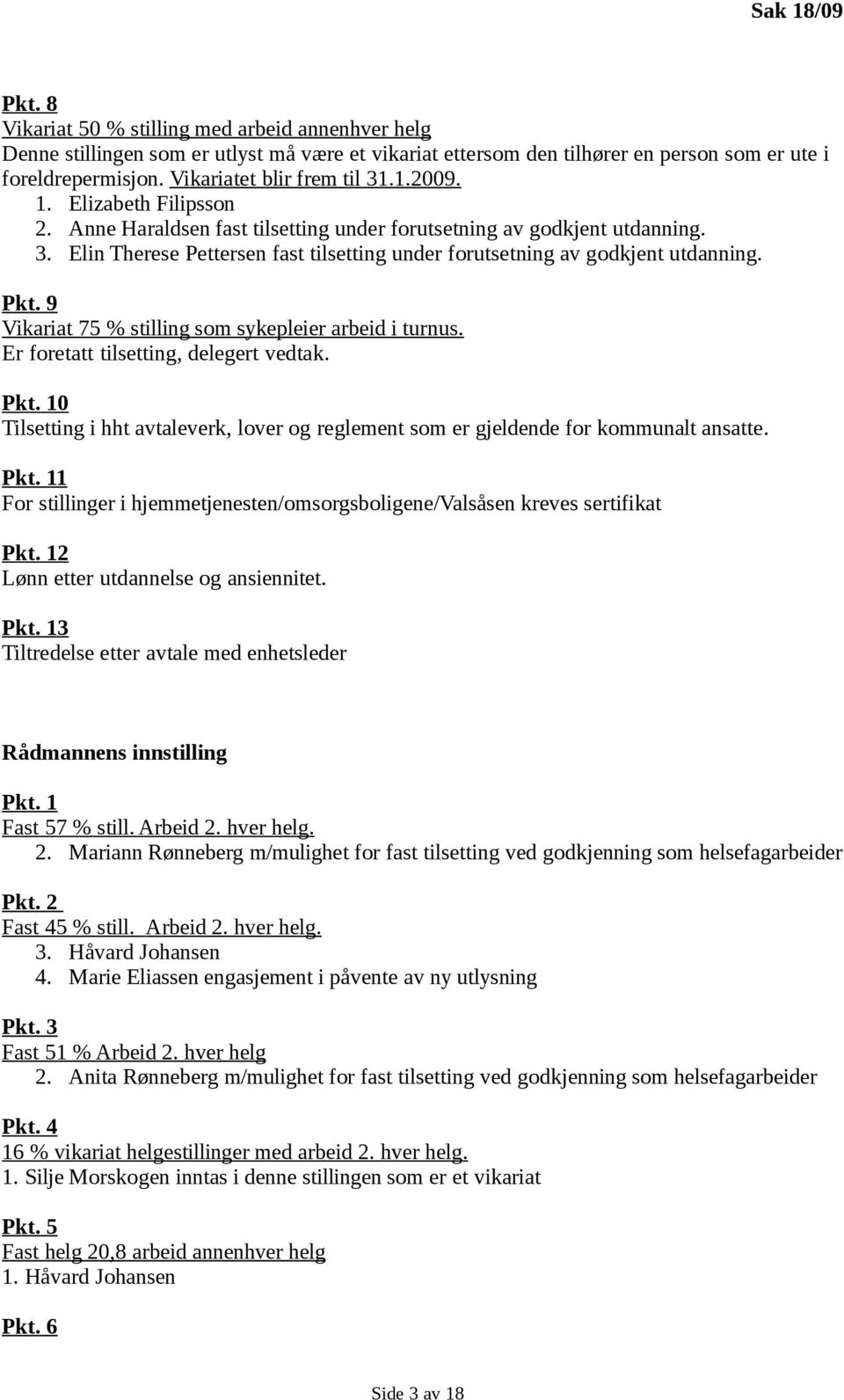 Pkt. 9 Vikariat 75 % stilling som sykepleier arbeid i turnus. Er foretatt tilsetting, delegert vedtak. Pkt. 10 Tilsetting i hht avtaleverk, lover og reglement som er gjeldende for kommunalt ansatte.