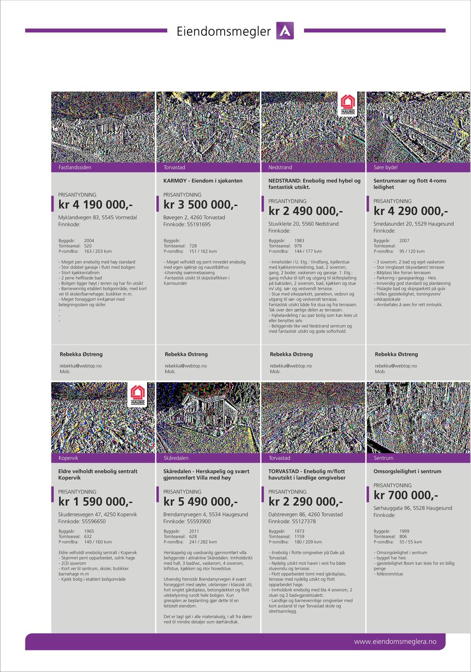 kr 2 490 000,- Stuvikleite 20, 5560 Nedstrand Søre bydel snær og flott 4-roms leilighet kr 4 290 000,- Smedasundet 20, 5529 Haugesund 2004 Tomteareal: 520 P-rom/Bra: 16 /20 kvm Tomteareal: 728