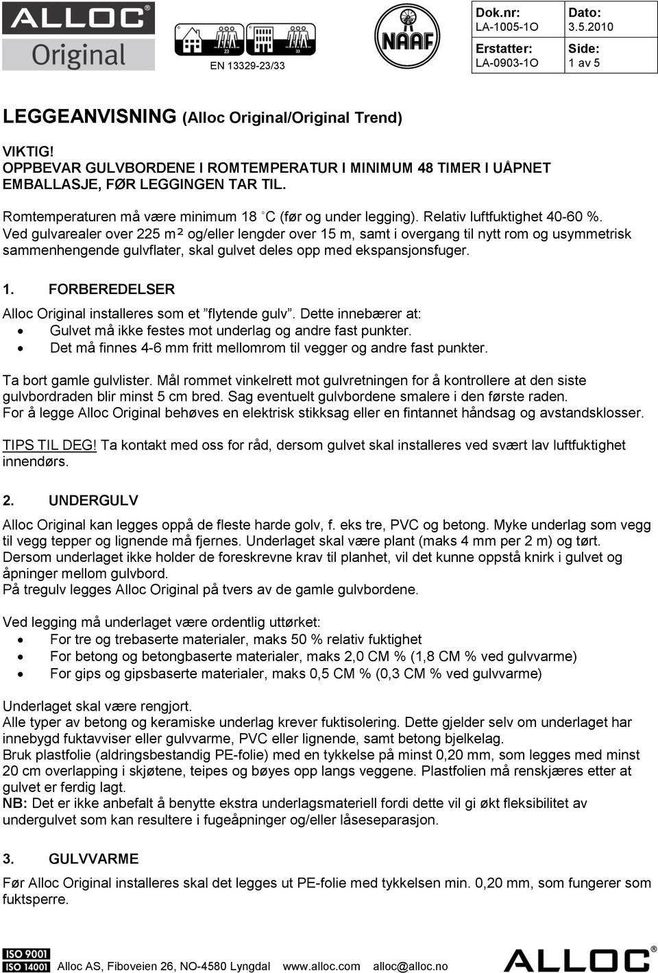 Ved gulvarealer over 225 m² og/eller lengder over 15 m, samt i overgang til nytt rom og usymmetrisk sammenhengende gulvflater, skal gulvet deles opp med ekspansjonsfuger. 1. FORBEREDELSER Alloc Original installeres som et flytende gulv.