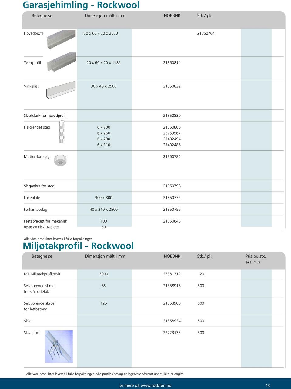 74048 Mutter for stag 1350780 Slaganker for stag 1350798 Lukeplate 300 x 300 135077 Forkantbeslag 40 x 10 x 500 135075 Festebrakett for mekanisk 100 1350848 feste av Flexi A-plate 50 Alle våre