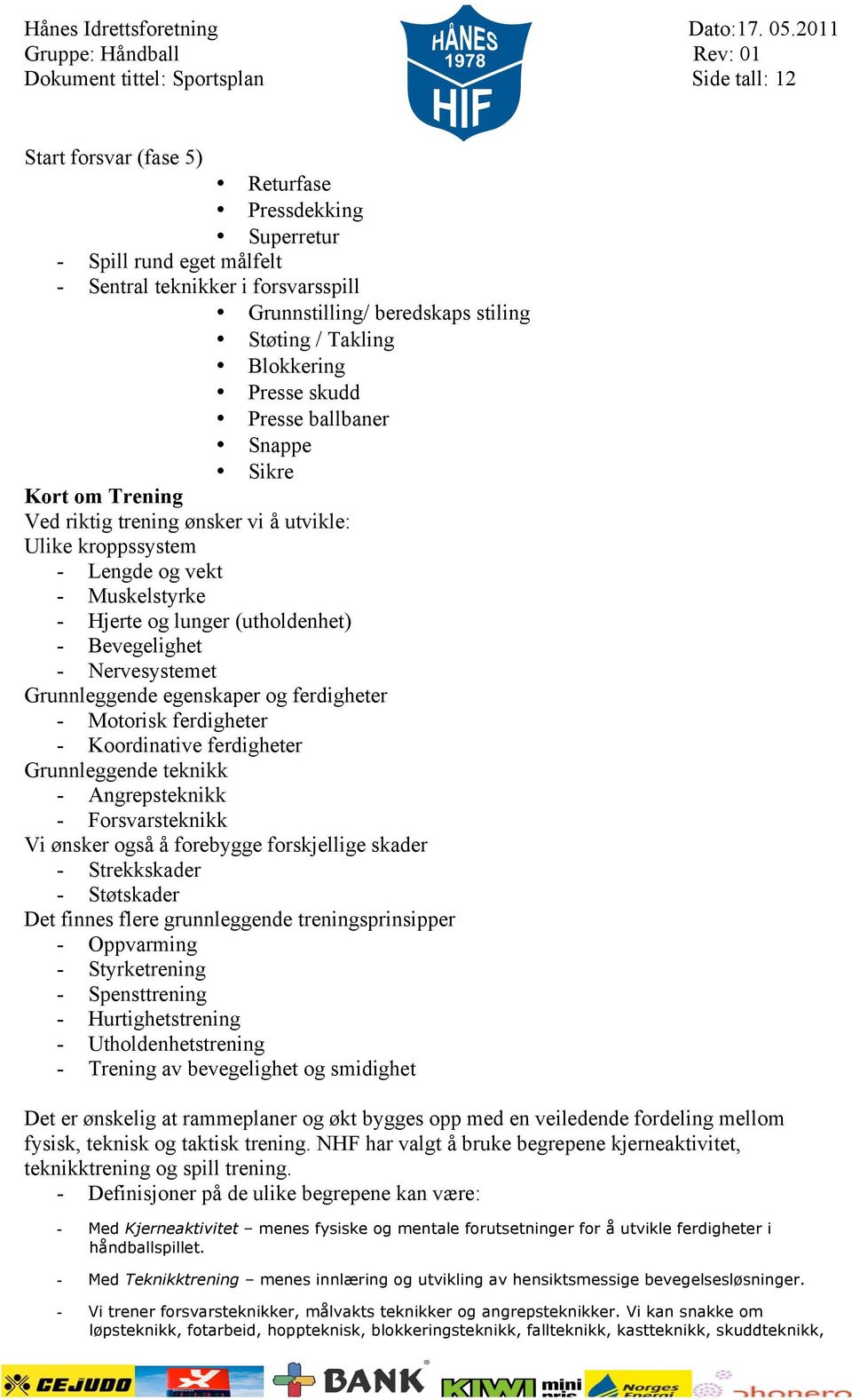 (utholdenhet) - Bevegelighet - Nervesystemet Grunnleggende egenskaper og ferdigheter - Motorisk ferdigheter - Koordinative ferdigheter Grunnleggende teknikk - Angrepsteknikk - Forsvarsteknikk Vi