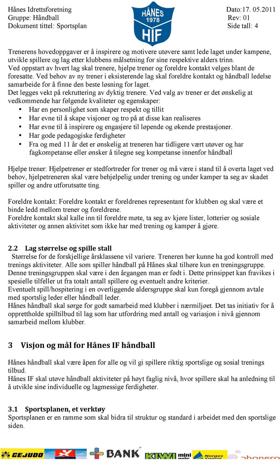 Ved behov av ny trener i eksisterende lag skal foreldre kontakt og håndball ledelse samarbeide for å finne den beste løsning for laget. Det legges vekt på rekruttering av dyktig trenere.