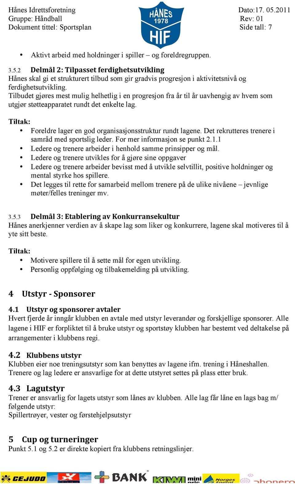 Tilbudet gjøres mest mulig helhetlig i en progresjon fra år til år uavhengig av hvem som utgjør støtteapparatet rundt det enkelte lag. Tiltak: Foreldre lager en god organisasjonsstruktur rundt lagene.