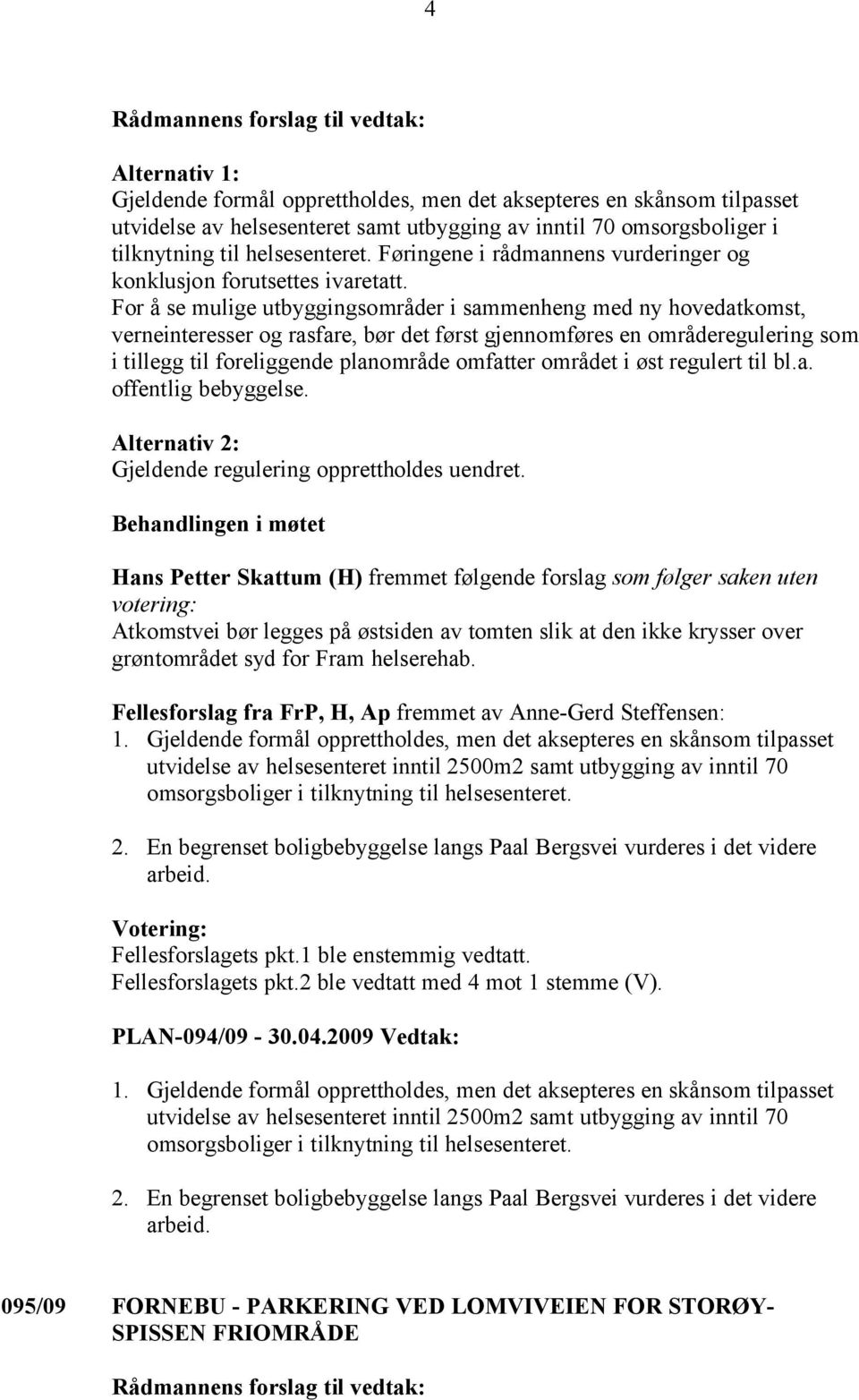 For å se mulige utbyggingsområder i sammenheng med ny hovedatkomst, verneinteresser og rasfare, bør det først gjennomføres en områderegulering som i tillegg til foreliggende planområde omfatter