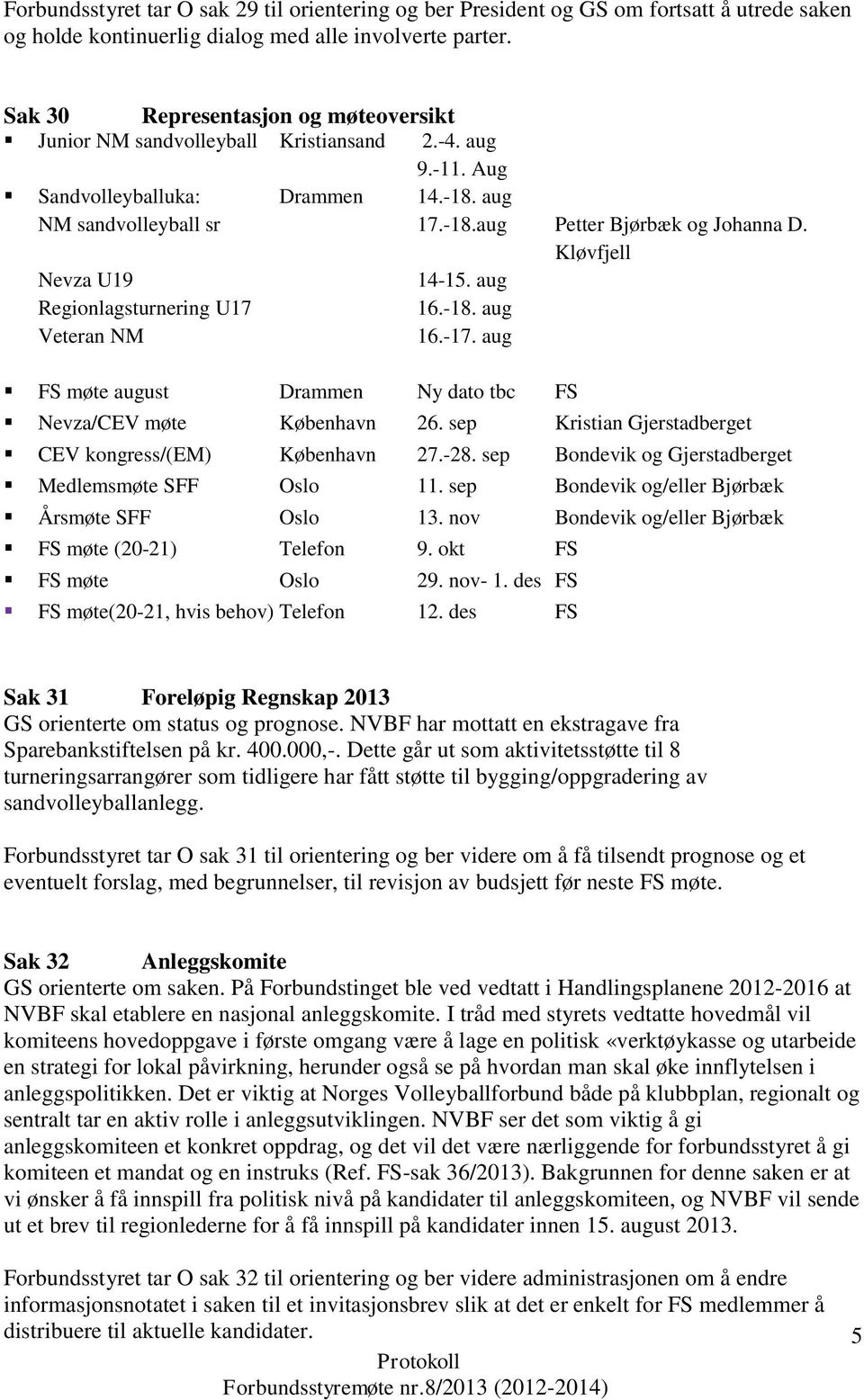 Kløvfjell Nevza U19 14-15. aug Regionlagsturnering U17 16.-18. aug Veteran NM 16.-17. aug FS møte august Drammen Ny dato tbc FS Nevza/CEV møte København 26.