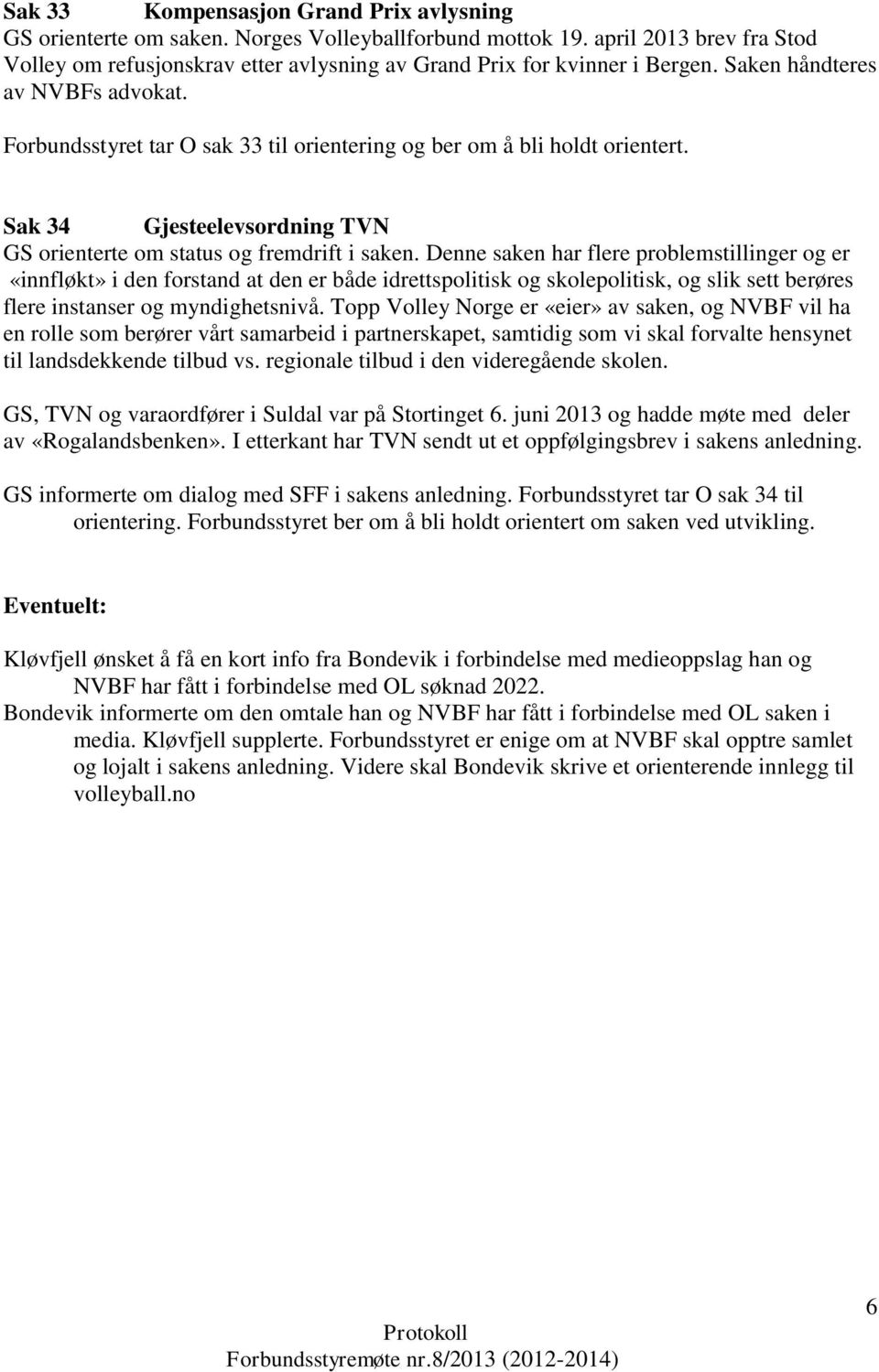 Forbundsstyret tar O sak 33 til orientering og ber om å bli holdt orientert. Sak 34 Gjesteelevsordning TVN GS orienterte om status og fremdrift i saken.