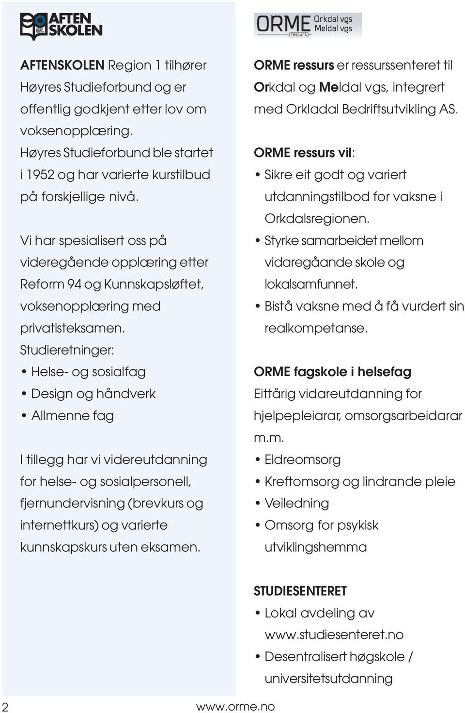 Studieretninger: Helse- og sosialfag Design og håndverk Allmenne fag I tillegg har vi videreutdanning for helse- og sosialpersonell, fjernundervisning (brevkurs og internettkurs) og varierte