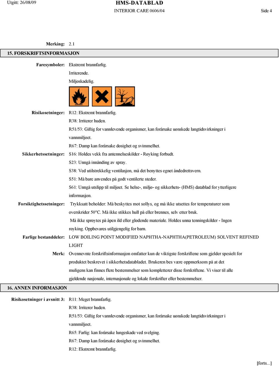 Sikkerhetssetninger: S16: Holdes vekk fra antennelseskilder - Røyking forbudt. S23: Unngå innånding av spray. S38: Ved utilstrekkelig ventilasjon, må det benyttes egnet åndedrettsvern.