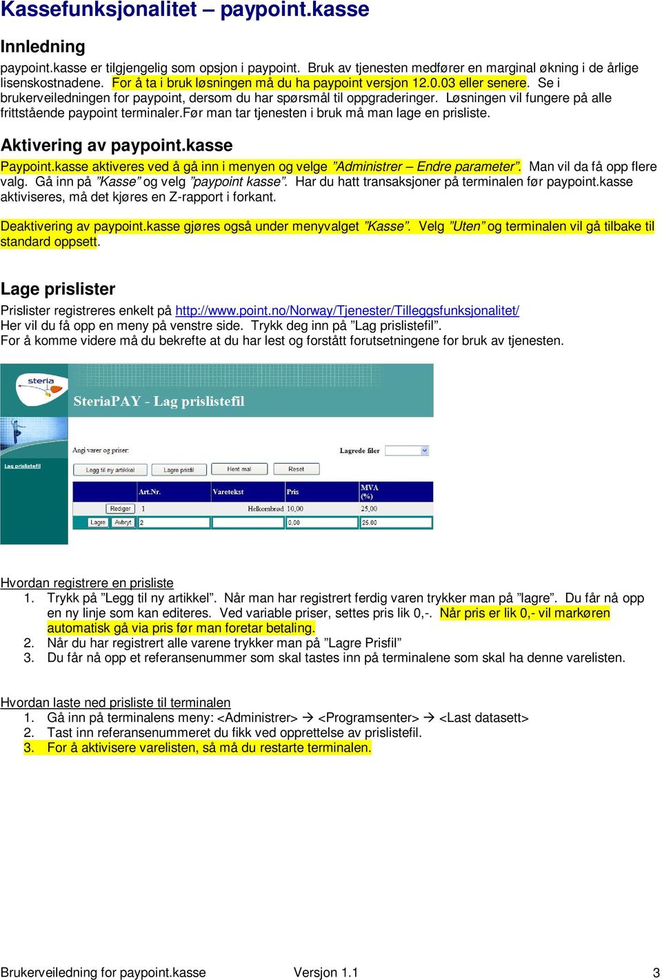 Løsningen vil fungere på alle frittstående paypoint terminaler.før man tar tjenesten i bruk må man lage en prisliste. Aktivering av paypoint.kasse Paypoint.