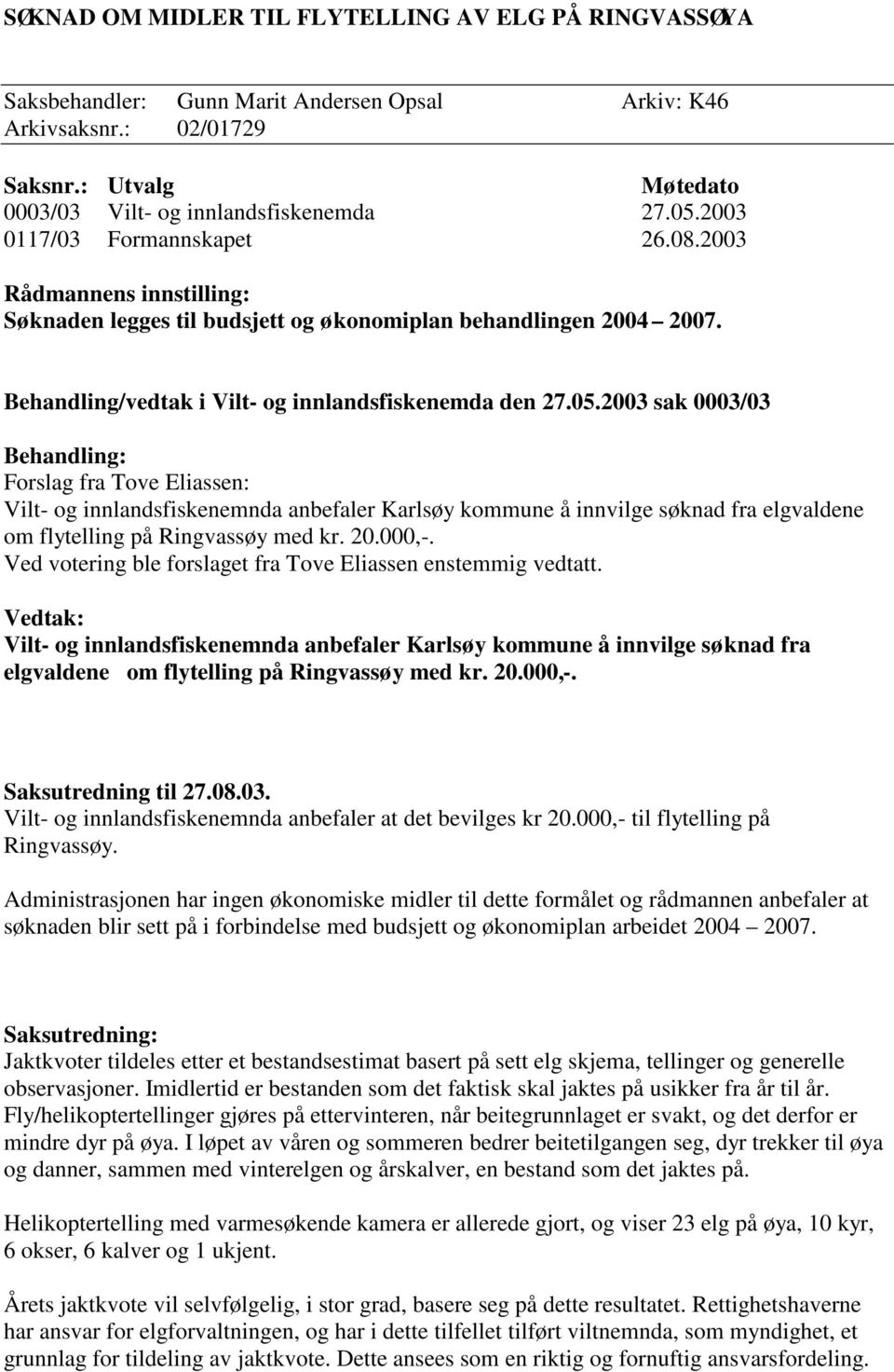 2003 sak 0003/03 Behandling: Forslag fra Tove Eliassen: Vilt- og innlandsfiskenemnda anbefaler Karlsøy kommune å innvilge søknad fra elgvaldene om flytelling på Ringvassøy med kr. 20.000,-.