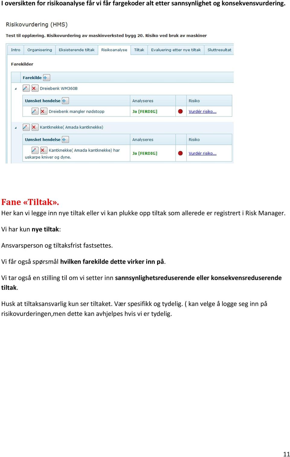 Vi har kun nye tiltak: Ansvarsperson og tiltaksfrist fastsettes. Vi får også spørsmål hvilken farekilde dette virker inn på.