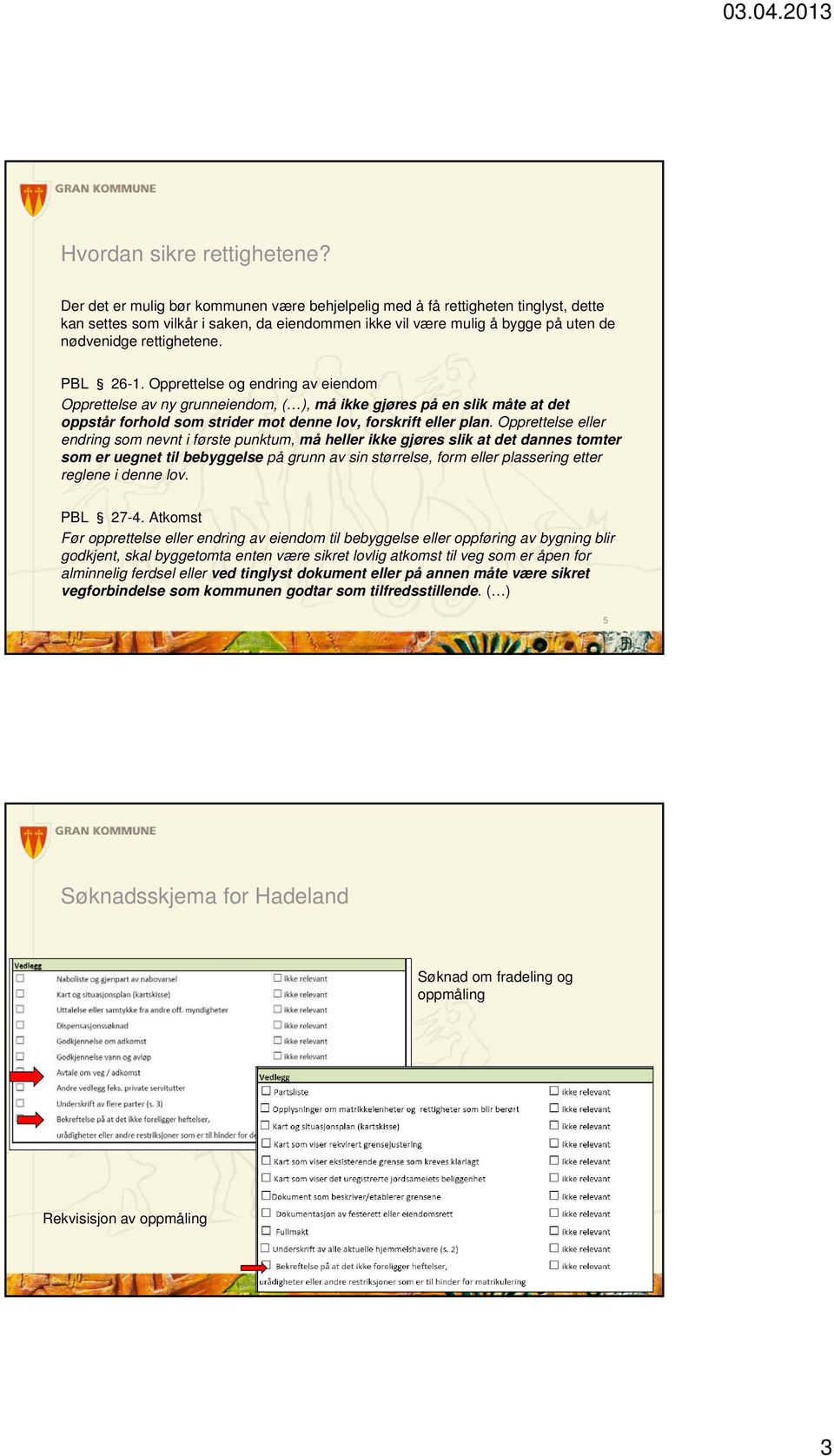 PBL 26-1. Opprettelse og endring av eiendom Opprettelse av ny grunneiendom, ( ), må ikke gjøres på en slik måte at det oppstår forhold som strider mot denne lov, forskrift eller plan.