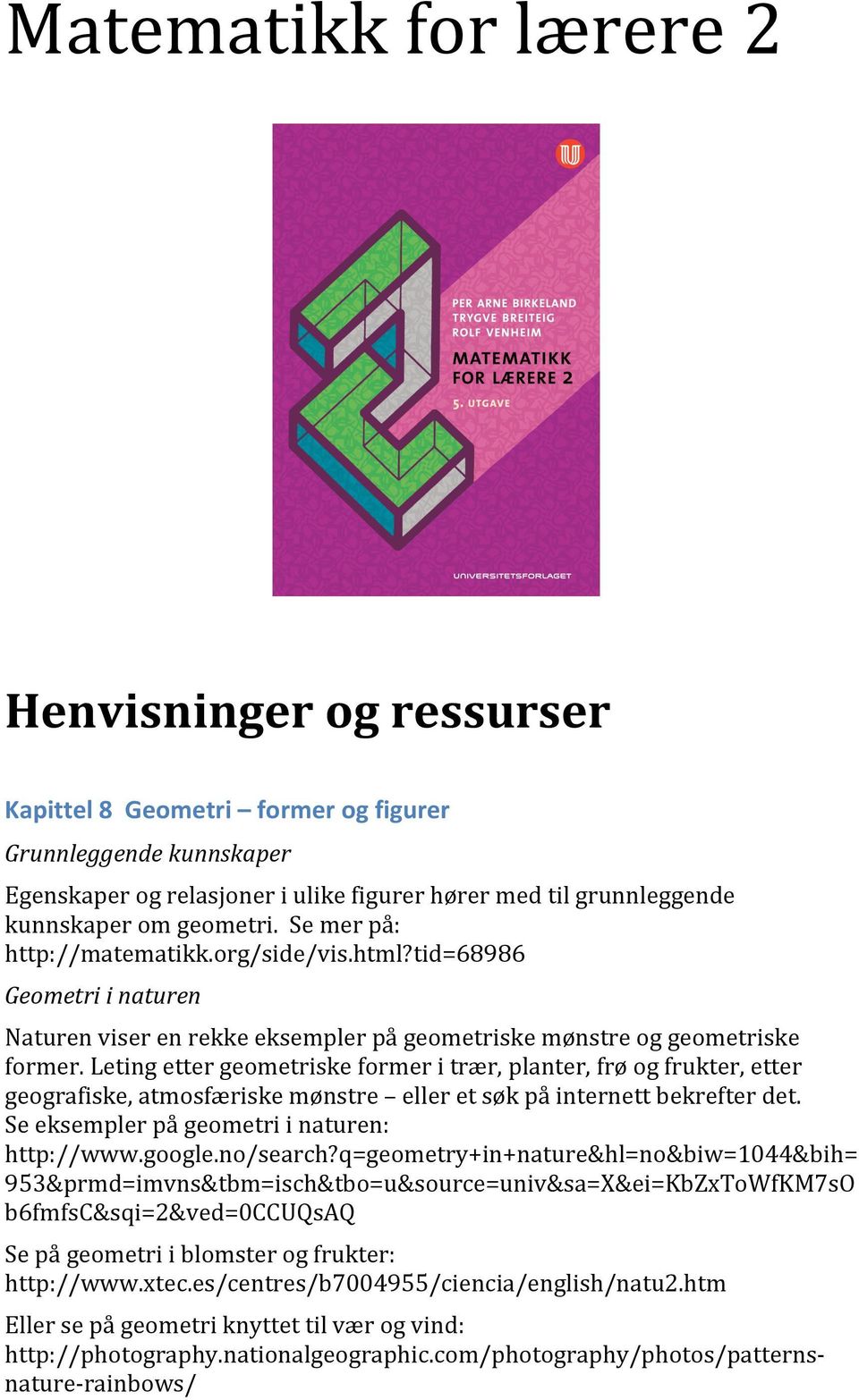 Leting etter geometriske former i trær, planter, frø og frukter, etter geografiske, atmosfæriske mønstre eller et søk på internett bekrefter det. Se eksempler på geometri i naturen: http://www.google.