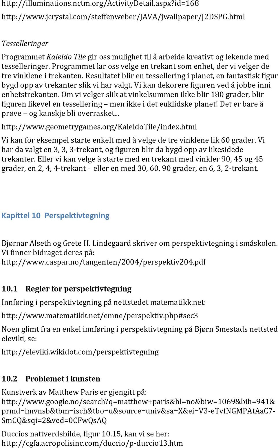 Programmet lar oss velge en trekant som enhet, der vi velger de tre vinklene i trekanten. Resultatet blir en tessellering i planet, en fantastisk figur bygd opp av trekanter slik vi har valgt.