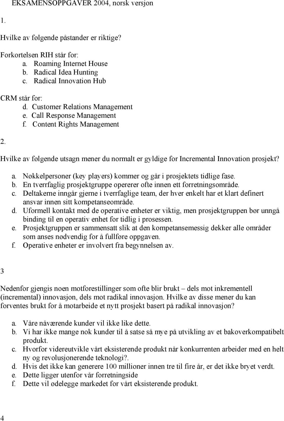 b. En tverrfaglig prosjektgruppe opererer ofte innen ett forretningsområde. c. Deltakerne inngår gjerne i tverrfaglige team, der hver enkelt har et klart definert ansvar innen sitt kompetanseområde.